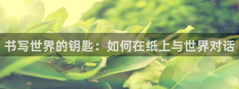 九游會(huì)入口介紹：書(shū)寫(xiě)世界的鑰匙：如何在紙