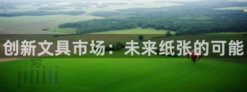 九游會(huì)官網(wǎng)網(wǎng)站入口：創(chuàng)新文具市場(chǎng)：未來紙