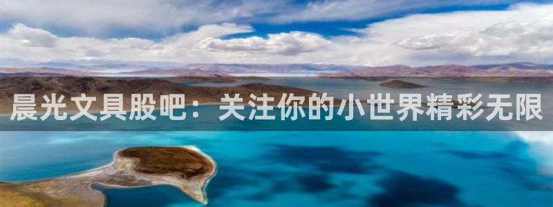 九游會(huì)國(guó)際集團(tuán)：晨光文具股吧：關(guān)注你的小