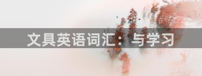AG九游會登陸網(wǎng)址：文具英語詞匯：與學習