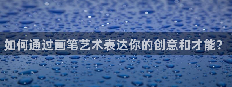 九游會(huì)體育下載：如何通過(guò)畫(huà)筆藝術(shù)表達(dá)你的