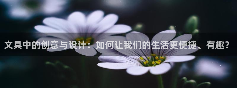 九游會(huì)黑臺(tái)：文具中的創(chuàng)意與設(shè)計(jì)：如何讓我