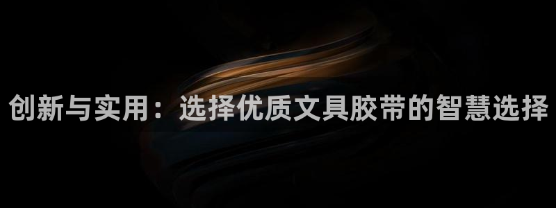 j九游會(huì)：創(chuàng)新與實(shí)用：選擇優(yōu)質(zhì)文具膠帶的