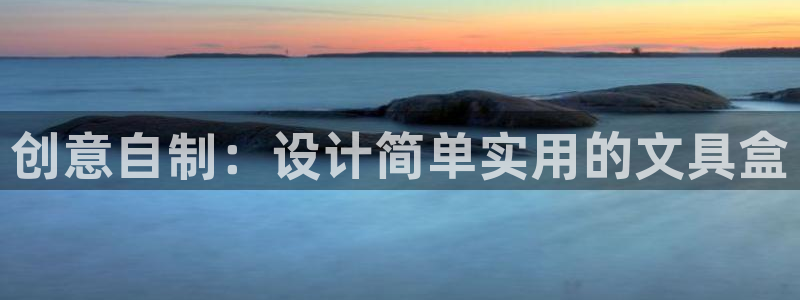 中國九游會：創(chuàng)意自制：設計簡單實用的文具